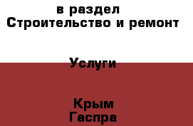  в раздел : Строительство и ремонт » Услуги . Крым,Гаспра